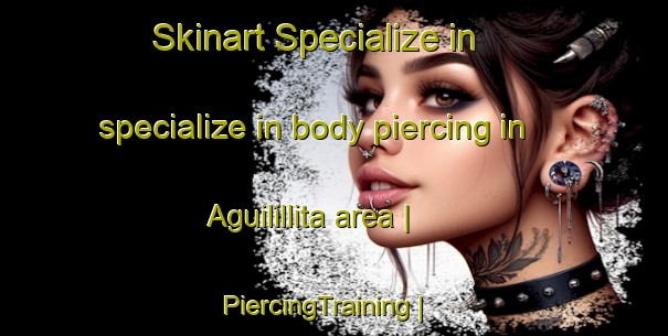 Skinart Specialize in specialize in body piercing in Aguilillita area | PiercingTraining | PiercingClasses | SkinartTraining-Mexico